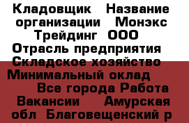 Кладовщик › Название организации ­ Монэкс Трейдинг, ООО › Отрасль предприятия ­ Складское хозяйство › Минимальный оклад ­ 16 500 - Все города Работа » Вакансии   . Амурская обл.,Благовещенский р-н